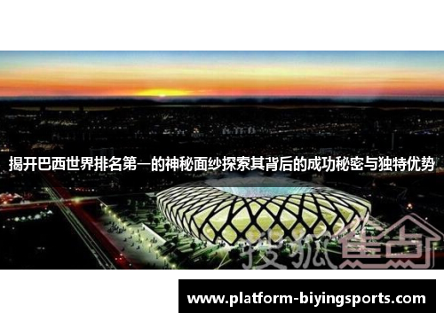 揭开巴西世界排名第一的神秘面纱探索其背后的成功秘密与独特优势