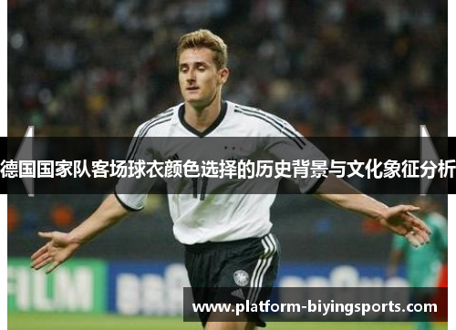 德国国家队客场球衣颜色选择的历史背景与文化象征分析