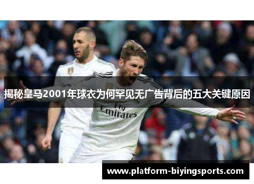 揭秘皇马2001年球衣为何罕见无广告背后的五大关键原因