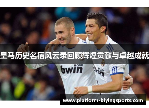 皇马历史名宿风云录回顾辉煌贡献与卓越成就