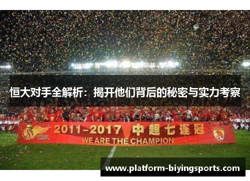 恒大对手全解析：揭开他们背后的秘密与实力考察