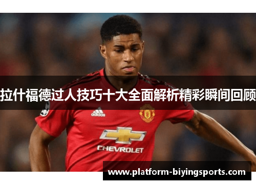 拉什福德过人技巧十大全面解析精彩瞬间回顾