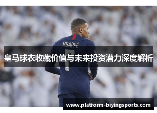 皇马球衣收藏价值与未来投资潜力深度解析