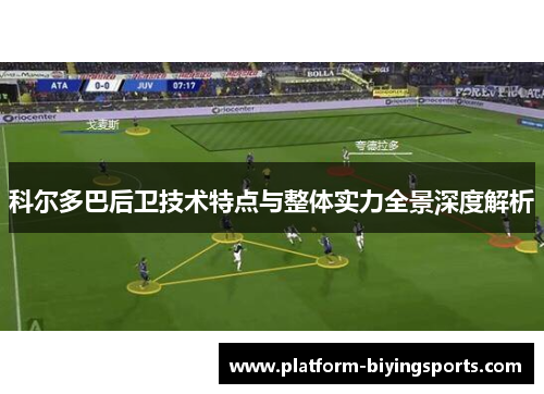 科尔多巴后卫技术特点与整体实力全景深度解析