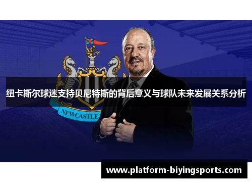 纽卡斯尔球迷支持贝尼特斯的背后意义与球队未来发展关系分析