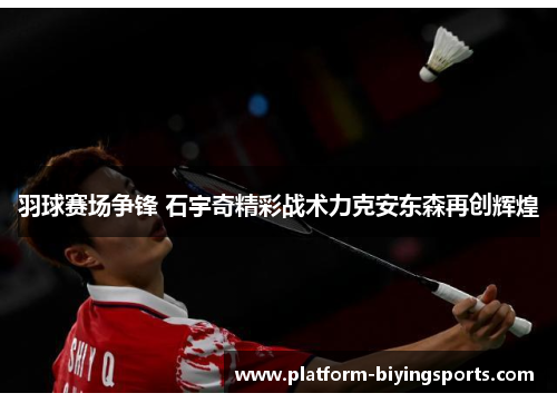 羽球赛场争锋 石宇奇精彩战术力克安东森再创辉煌