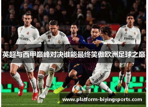 英超与西甲巅峰对决谁能最终笑傲欧洲足球之巅