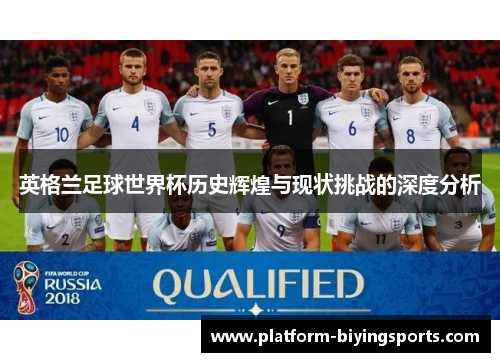 英格兰足球世界杯历史辉煌与现状挑战的深度分析