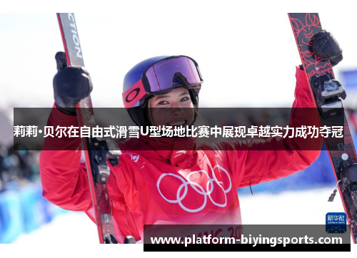 莉莉·贝尔在自由式滑雪U型场地比赛中展现卓越实力成功夺冠