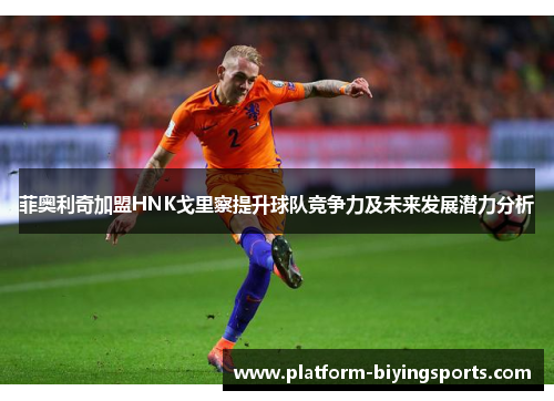 菲奥利奇加盟HNK戈里察提升球队竞争力及未来发展潜力分析
