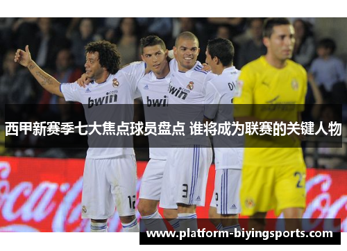 西甲新赛季七大焦点球员盘点 谁将成为联赛的关键人物 西甲新赛季七大焦点球员盘点 谁将成为联赛的关键人物