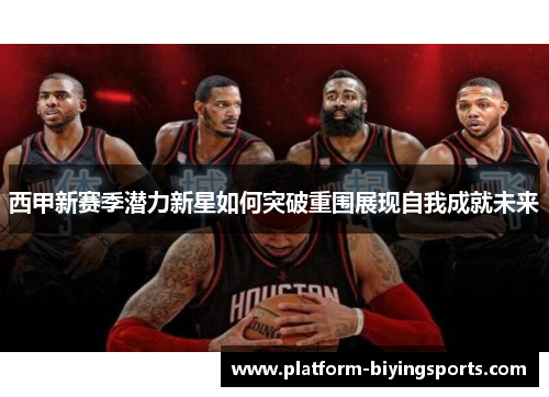 西甲新赛季潜力新星如何突破重围展现自我成就未来 西甲新赛季潜力新星如何突破重围展现自我成就未来