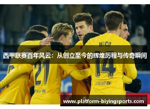 西甲联赛百年风云:从创立至今的辉煌历程与传奇瞬间 西甲联赛百年风云:从创立至今的辉煌历程与传奇瞬间
