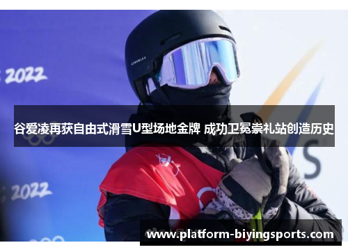 谷爱凌再获自由式滑雪U型场地金牌 成功卫冕崇礼站创造历史 谷爱凌再获自由式滑雪U型场地金牌 成功卫冕崇礼站创造历史
