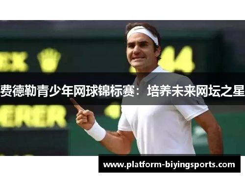 费德勒青少年网球锦标赛:培养未来网坛之星 费德勒青少年网球锦标赛:培养未来网坛之星