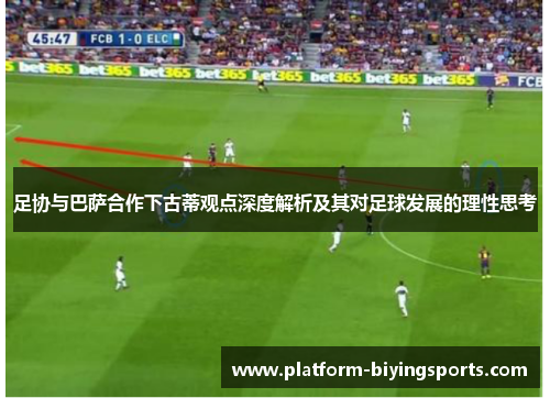 足协与巴萨合作下古蒂观点深度解析及其对足球发展的理性思考 足协与巴萨合作下古蒂观点深度解析及其对足球发展的理性思考