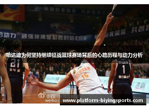 哈达迪为何坚持继续征战篮球赛场背后的心路历程与动力分析