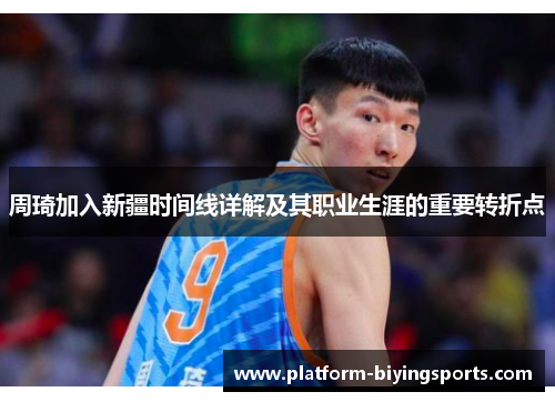 周琦加入新疆时间线详解及其职业生涯的重要转折点 周琦加入新疆时间线详解及其职业生涯的重要转折点