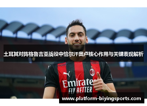 土耳其对阵格鲁吉亚战役中恰尔汗奥卢核心作用与关键表现解析