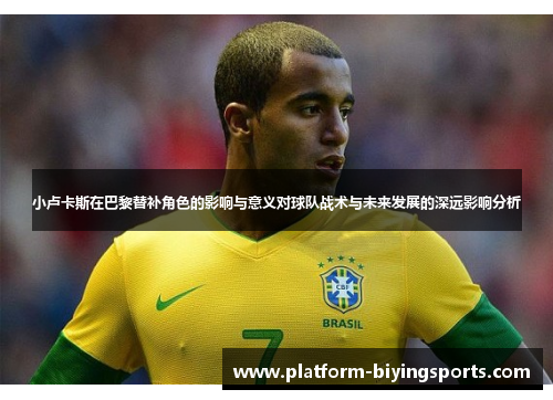 小卢卡斯在巴黎替补角色的影响与意义对球队战术与未来发展的深远影响分析