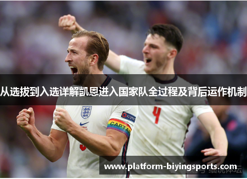 从选拔到入选详解凯恩进入国家队全过程及背后运作机制 从选拔到入选详解凯恩进入国家队全过程及背后运作机制