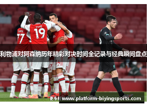 利物浦对阿森纳历年精彩对决时间全记录与经典瞬间盘点 利物浦对阿森纳历年精彩对决时间全记录与经典瞬间盘点