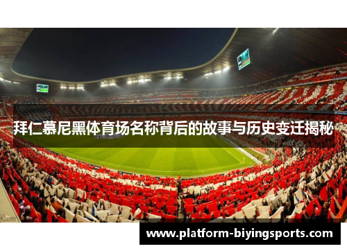拜仁慕尼黑体育场名称背后的故事与历史变迁揭秘 拜仁慕尼黑体育场名称背后的故事与历史变迁揭秘