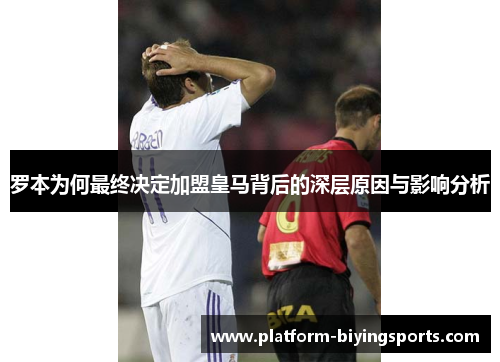 罗本为何最终决定加盟皇马背后的深层原因与影响分析 罗本为何最终决定加盟皇马背后的深层原因与影响分析