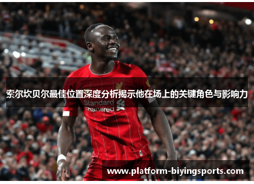 索尔坎贝尔最佳位置深度分析揭示他在场上的关键角色与影响力