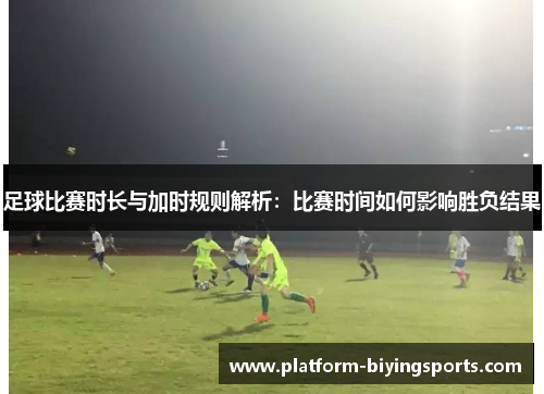 足球比赛时长与加时规则解析:比赛时间如何影响胜负结果 足球比赛时长与加时规则解析:比赛时间如何影响胜负结果