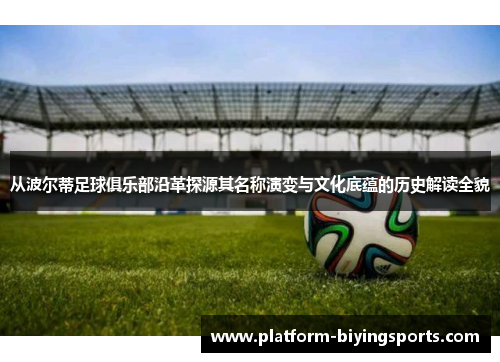 从波尔蒂足球俱乐部沿革探源其名称演变与文化底蕴的历史解读全貌 从波尔蒂足球俱乐部沿革探源其名称演变与文化底蕴的历史解读全貌