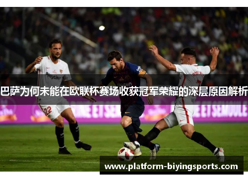 巴萨为何未能在欧联杯赛场收获冠军荣耀的深层原因解析 巴萨为何未能在欧联杯赛场收获冠军荣耀的深层原因解析