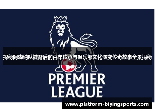 探秘阿森纳队徽背后的百年传承与俱乐部文化演变传奇故事全景揭秘 探秘阿森纳队徽背后的百年传承与俱乐部文化演变传奇故事全景揭秘