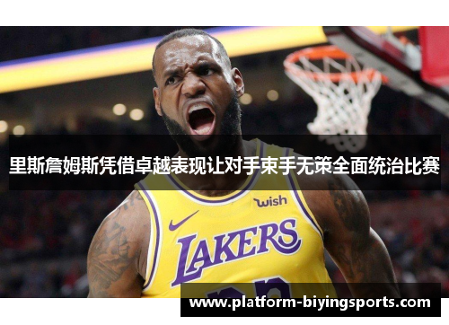 里斯詹姆斯凭借卓越表现让对手束手无策全面统治比赛 里斯詹姆斯凭借卓越表现让对手束手无策全面统治比赛