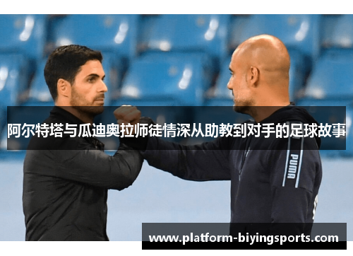 阿尔特塔与瓜迪奥拉师徒情深从助教到对手的足球故事