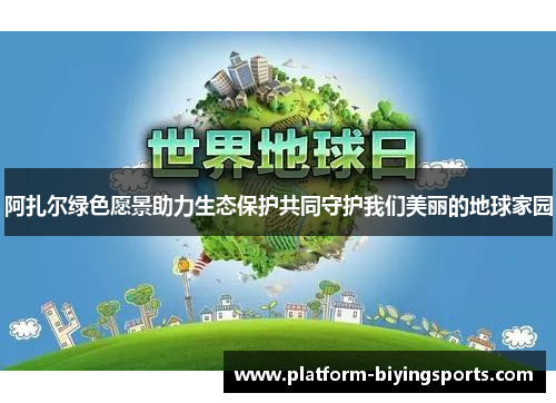 阿扎尔绿色愿景助力生态保护共同守护我们美丽的地球家园 阿扎尔绿色愿景助力生态保护共同守护我们美丽的地球家园