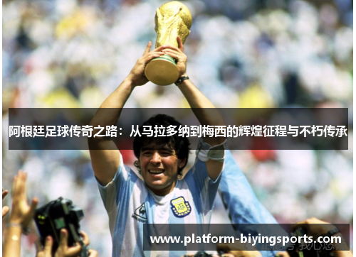 阿根廷足球传奇之路：从马拉多纳到梅西的辉煌征程与不朽传承