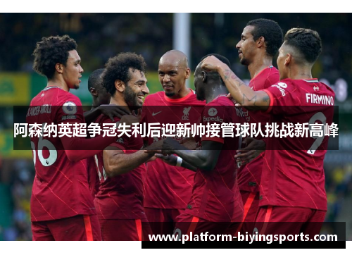 阿森纳英超争冠失利后迎新帅接管球队挑战新高峰
