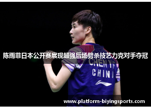 陈雨菲日本公开赛展现超强后场劈杀技艺力克对手夺冠