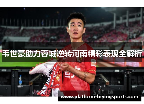 韦世豪助力蓉城逆转河南精彩表现全解析