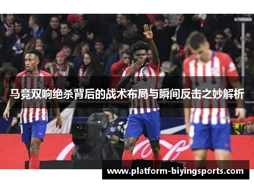 马竞双响绝杀背后的战术布局与瞬间反击之妙解析