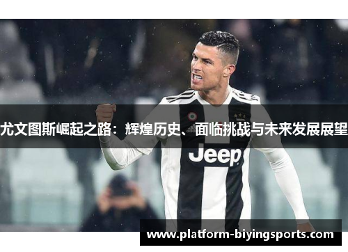 尤文图斯崛起之路：辉煌历史、面临挑战与未来发展展望